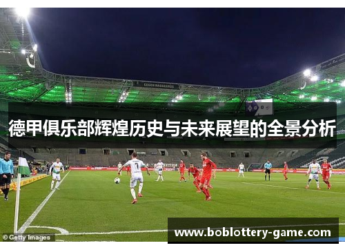 德甲俱乐部辉煌历史与未来展望的全景分析