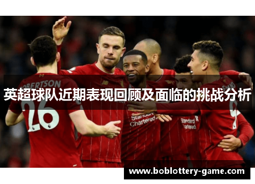 英超球队近期表现回顾及面临的挑战分析
