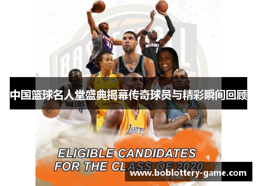 中国篮球名人堂盛典揭幕传奇球员与精彩瞬间回顾