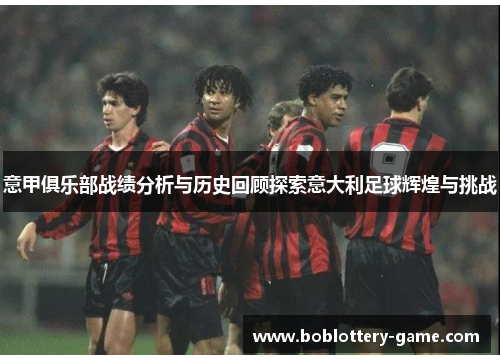 意甲俱乐部战绩分析与历史回顾探索意大利足球辉煌与挑战