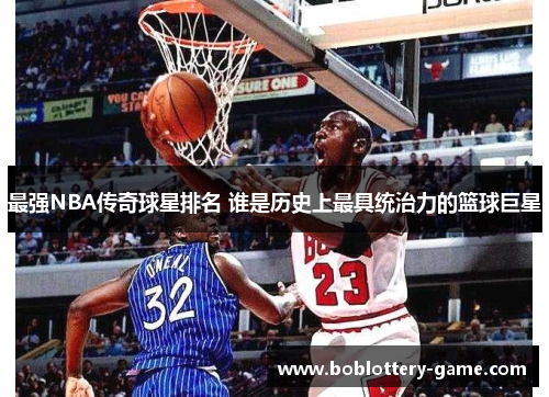 最强NBA传奇球星排名 谁是历史上最具统治力的篮球巨星