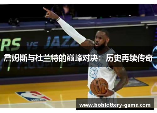 詹姆斯与杜兰特的巅峰对决：历史再续传奇