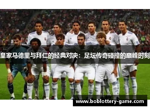 皇家马德里与拜仁的经典对决：足坛传奇碰撞的巅峰时刻