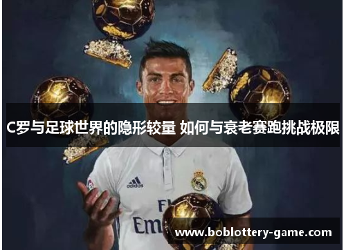 C罗与足球世界的隐形较量 如何与衰老赛跑挑战极限