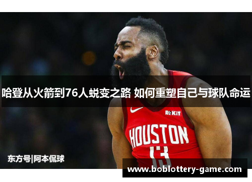 哈登从火箭到76人蜕变之路 如何重塑自己与球队命运