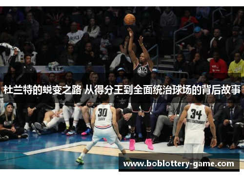 杜兰特的蜕变之路 从得分王到全面统治球场的背后故事