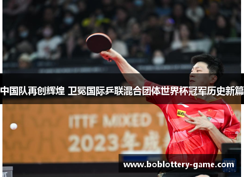 中国队再创辉煌 卫冕国际乒联混合团体世界杯冠军历史新篇