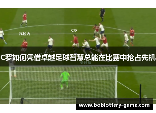 C罗如何凭借卓越足球智慧总能在比赛中抢占先机