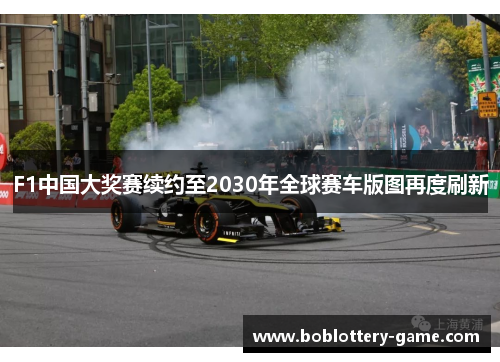 F1中国大奖赛续约至2030年全球赛车版图再度刷新