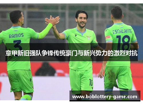 意甲新旧强队争锋传统豪门与新兴势力的激烈对抗