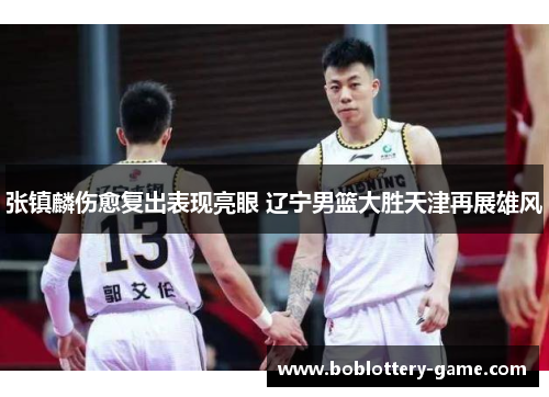 张镇麟伤愈复出表现亮眼 辽宁男篮大胜天津再展雄风