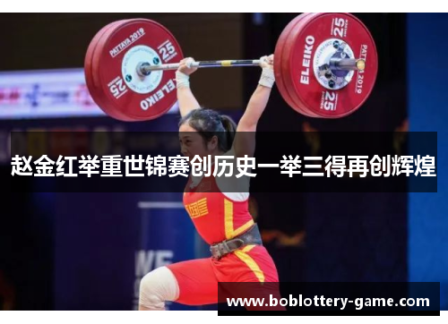 赵金红举重世锦赛创历史一举三得再创辉煌