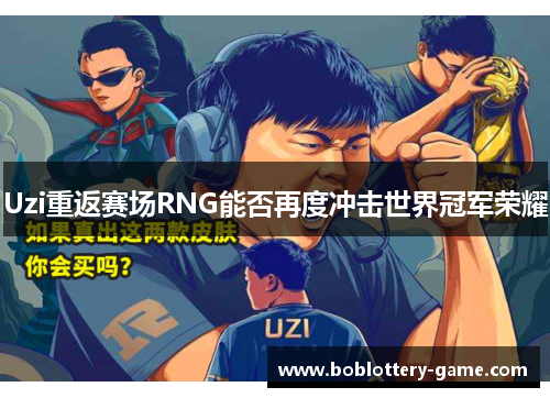 Uzi重返赛场RNG能否再度冲击世界冠军荣耀