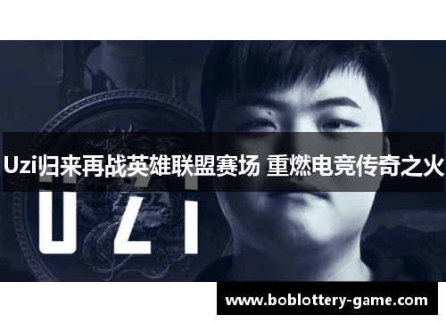 Uzi归来再战英雄联盟赛场 重燃电竞传奇之火