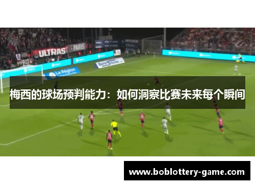 梅西的球场预判能力：如何洞察比赛未来每个瞬间