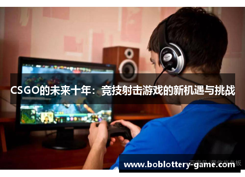 CSGO的未来十年：竞技射击游戏的新机遇与挑战