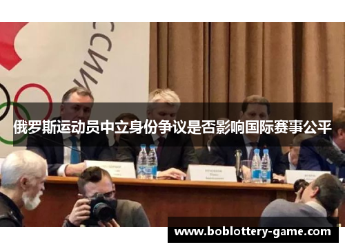 俄罗斯运动员中立身份争议是否影响国际赛事公平