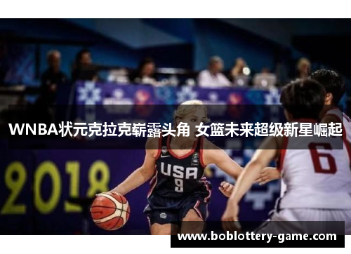 WNBA状元克拉克崭露头角 女篮未来超级新星崛起