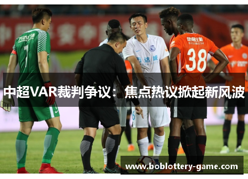 中超VAR裁判争议：焦点热议掀起新风波