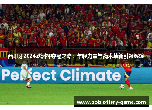西班牙2024欧洲杯夺冠之路：年轻力量与战术革新引领辉煌