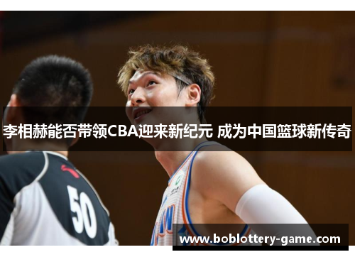 李相赫能否带领CBA迎来新纪元 成为中国篮球新传奇