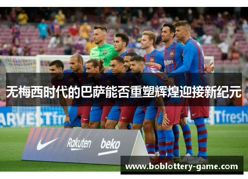 无梅西时代的巴萨能否重塑辉煌迎接新纪元