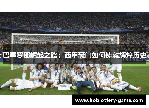 巴塞罗那崛起之路：西甲豪门如何铸就辉煌历史