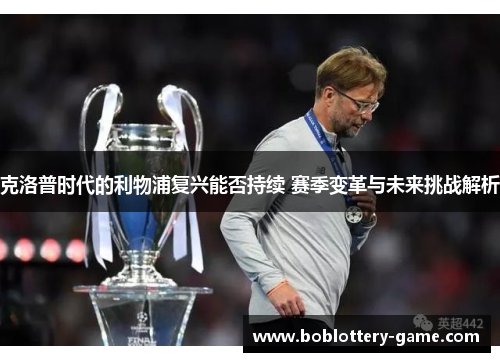 克洛普时代的利物浦复兴能否持续 赛季变革与未来挑战解析