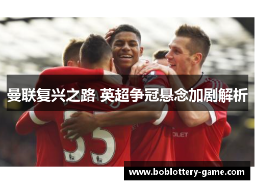 曼联复兴之路 英超争冠悬念加剧解析