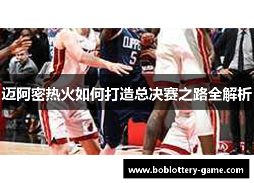 迈阿密热火如何打造总决赛之路全解析