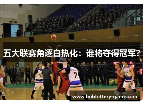 五大联赛角逐白热化：谁将夺得冠军？
