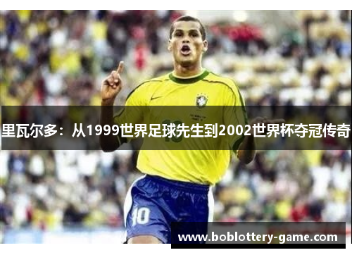 里瓦尔多：从1999世界足球先生到2002世界杯夺冠传奇