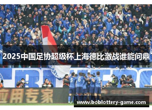 2025中国足协超级杯上海德比激战谁能问鼎