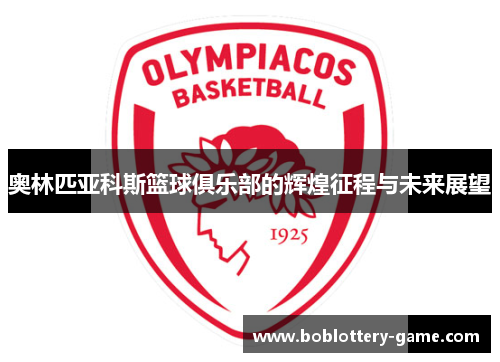 奥林匹亚科斯篮球俱乐部的辉煌征程与未来展望
