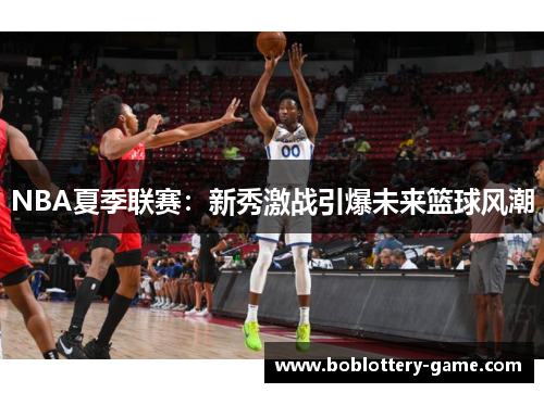 NBA夏季联赛：新秀激战引爆未来篮球风潮