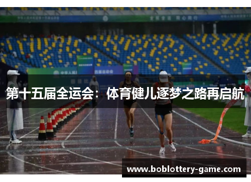 第十五届全运会：体育健儿逐梦之路再启航