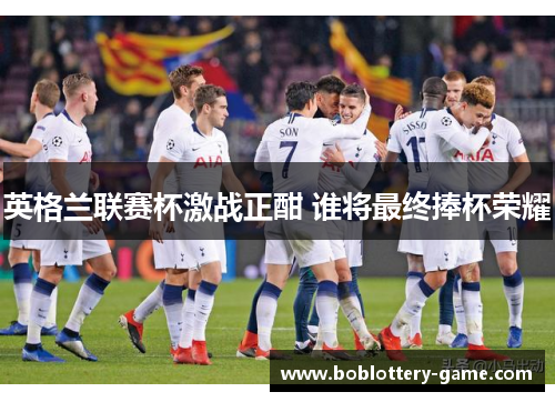 英格兰联赛杯激战正酣 谁将最终捧杯荣耀
