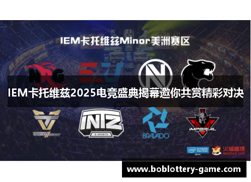 IEM卡托维兹2025电竞盛典揭幕邀你共赏精彩对决