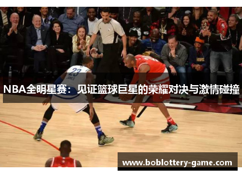 NBA全明星赛：见证篮球巨星的荣耀对决与激情碰撞
