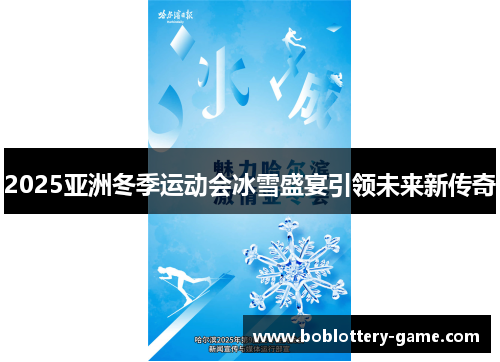 2025亚洲冬季运动会冰雪盛宴引领未来新传奇