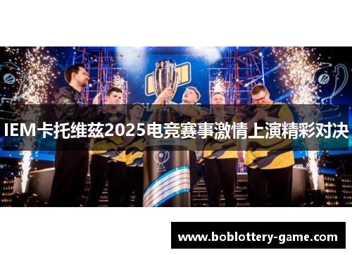 IEM卡托维兹2025电竞赛事激情上演精彩对决