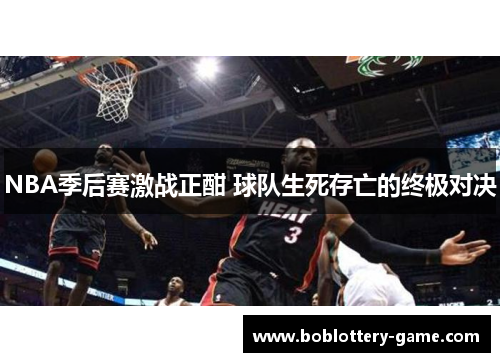 NBA季后赛激战正酣 球队生死存亡的终极对决