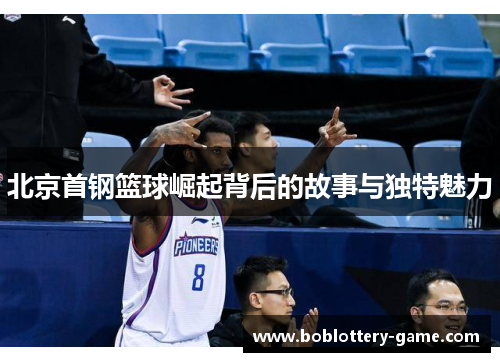 北京首钢篮球崛起背后的故事与独特魅力