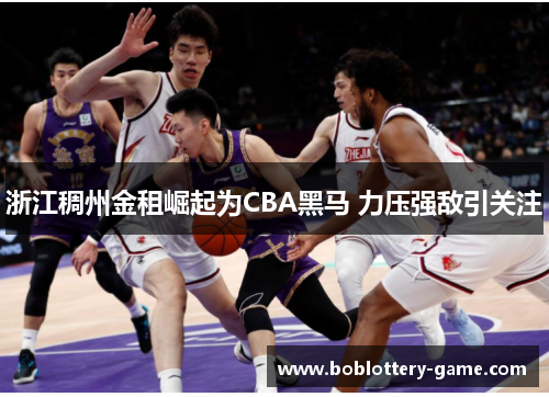 浙江稠州金租崛起为CBA黑马 力压强敌引关注