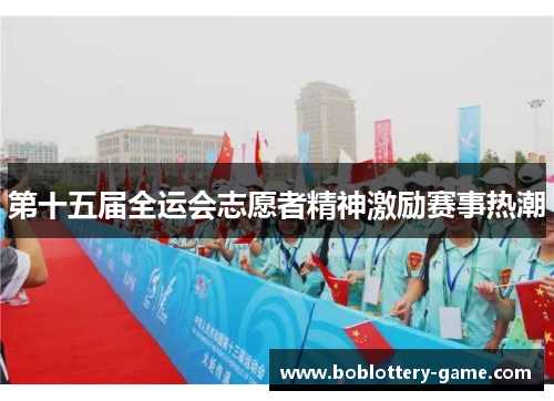 第十五届全运会志愿者精神激励赛事热潮