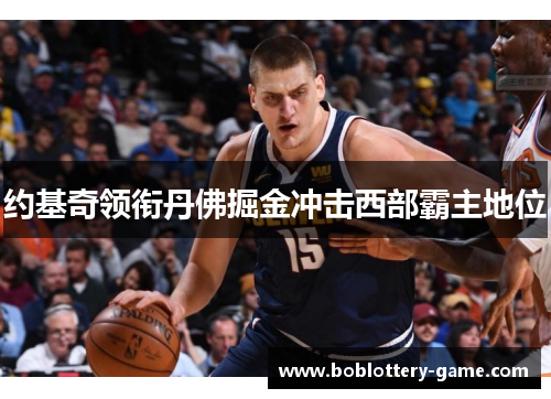 约基奇领衔丹佛掘金冲击西部霸主地位