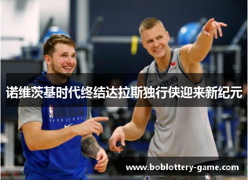 诺维茨基时代终结达拉斯独行侠迎来新纪元