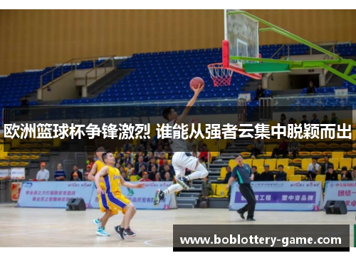 欧洲篮球杯争锋激烈 谁能从强者云集中脱颖而出