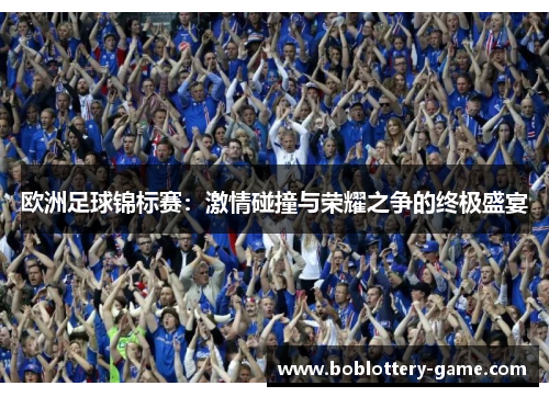 欧洲足球锦标赛：激情碰撞与荣耀之争的终极盛宴