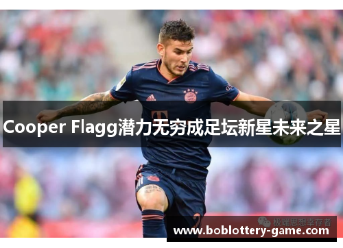 Cooper Flagg潜力无穷成足坛新星未来之星
